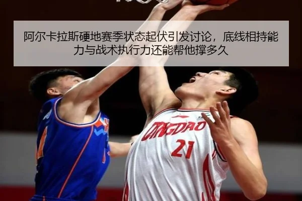 阿尔卡拉斯硬地赛季状态起伏引发讨论，底线相持能力与战术执行力还能帮他撑多久